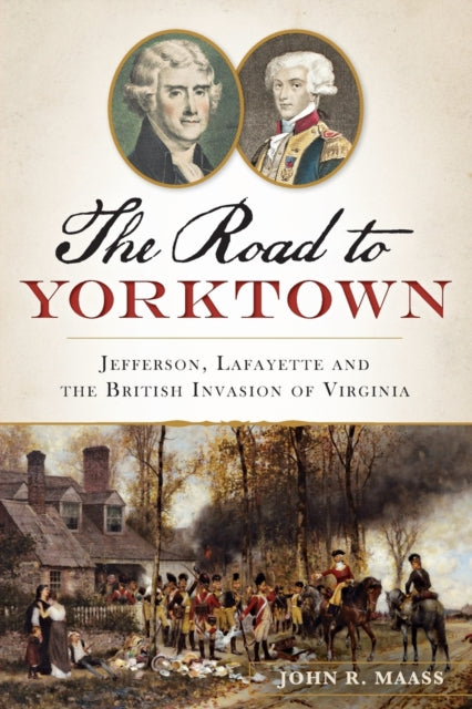 The Road to Yorktown Jefferson Lafayette and the British Invasion of Virginia Military