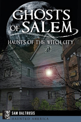 Ghosts of Salem Haunts of the Witch City Haunted America