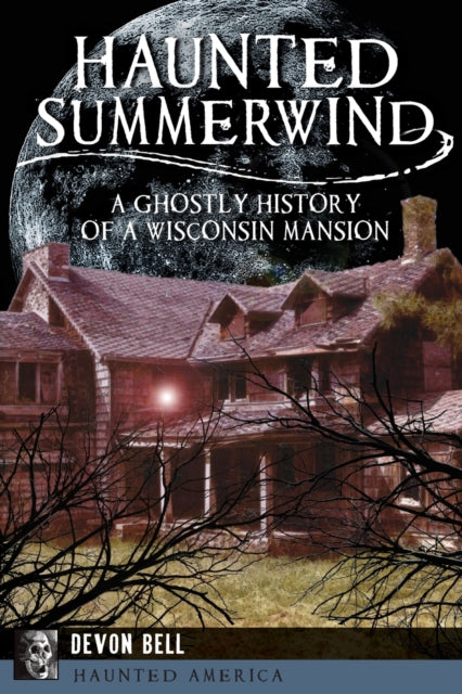 Haunted Summerwind A Ghostly History of a Wisconsin Mansion Haunted America