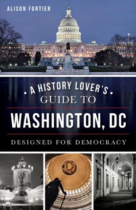 A History Lovers Guide to Washington DC Designed for Democracy