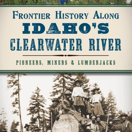 Frontier History Along Idahos Clearwater River