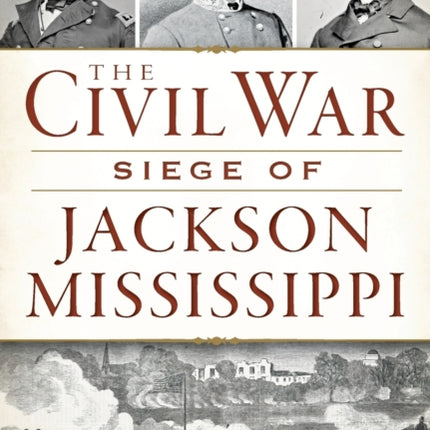 The Civil War Siege of Jackson Mississippi