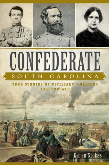 Confederate South Carolina True Stories of Civilians Soldiers and the War