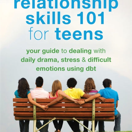 Relationship Skills 101 for Teens: Your Guide to Dealing with Daily Drama, Stress, and Difficult Emotions Using DBT