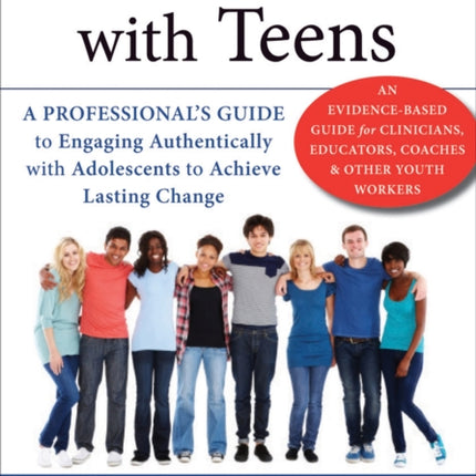 What Works with Teens: A Professional's Guide to Engaging Authentically with Adolescents to Achieve Lasting Change