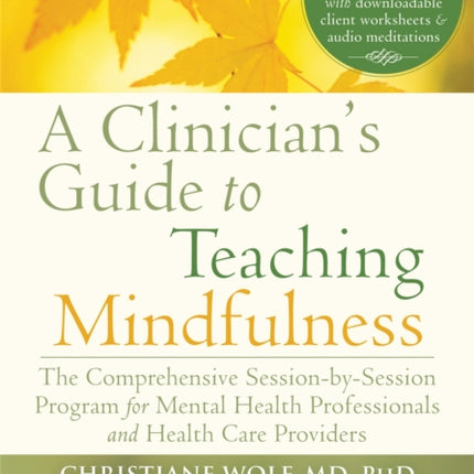 A Clinician's Guide to Teaching Mindfulness: The Comprehensive Session-by-Session Program for Mental Health Professionals and Health Care Providers