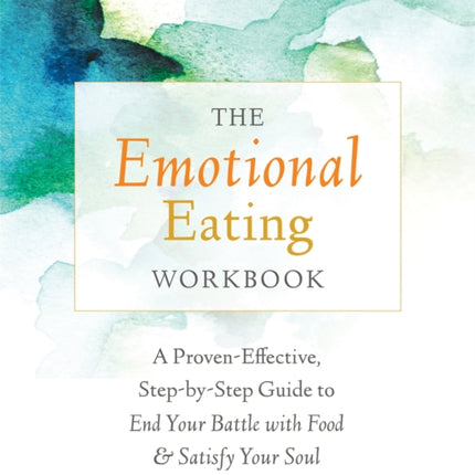 The Emotional Eating Workbook: A Proven-Effective, Step-by-Step Guide to End Your Battle with Food and Satisfy Your Soul