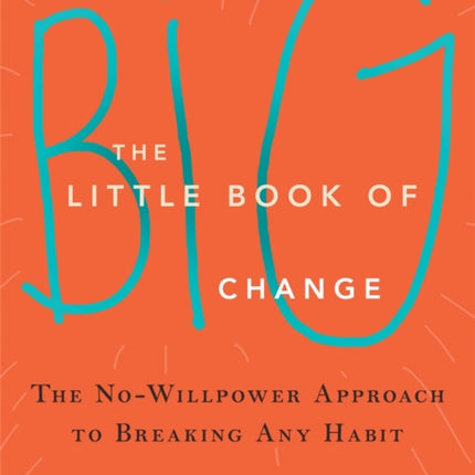 The Little Book of Big Change: The No-Willpower Approach to Breaking Any Habit