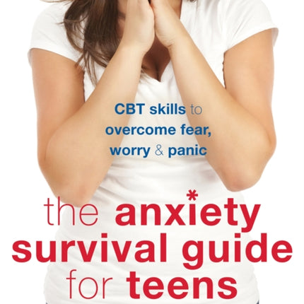 Anxiety Survival Guide for Teens: CBT Skills to Overcome Fear, Worry, and Panic