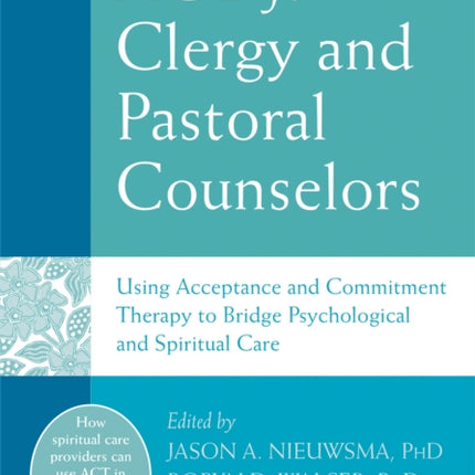 ACT for Clergy and Pastoral Counselors: Using Acceptance and Commitment Therapy to Bridge Psychological and Spiritual Care