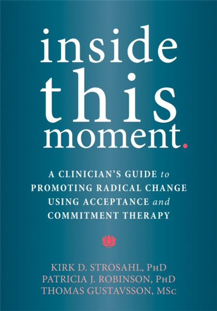 Inside This Moment: A Clinician's Guide to Using the Present Moment to Promote Radical Change in Acceptance and Commitment Therapy