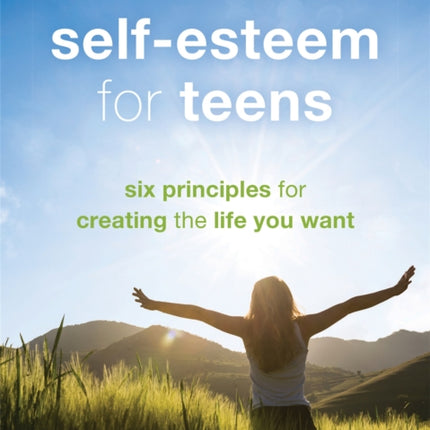 Self-Esteem for Teens: Six Principles for Creating the Life You Want