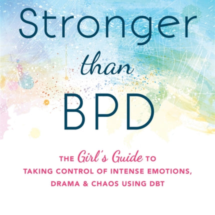 Stronger Than BPD: The Girl's Guide to Taking Control of Intense Emotions, Drama and Chaos Using DBT