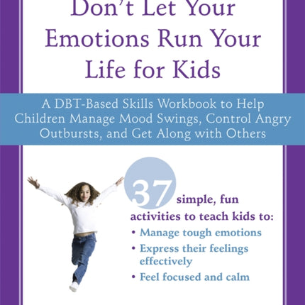 Don't Let Your Emotions Run Your Life for Kids: A DBT-Based Skills Workbook to Help Children Manage Mood Swings, Control Angry Outbursts, and Get Along with Others