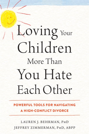 Loving Your Children More Than You Hate Each Other: Powerful Tools for Navigating a HighConflict Divorce