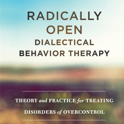 Radically Open Dialectical Behavior Therapy: Theory and Practice for Treating Disorders of Overcontrol