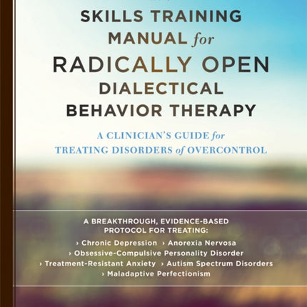 The Skills Training Manual for Radically Open Dialectical Behavior Therapy: A Clinician's Guide for Treating Disorders of Overcontrol