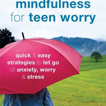 Mindfulness for Teen Worry: Quick and Easy Strategies to Let Go of Anxiety, Worry, and Stress