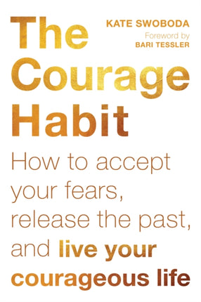 The Courage Habit How to Accept Your Fears Release the Past and Live Your Courageous Life