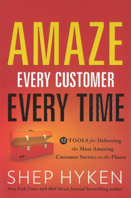 Amaze Every Customer Every Time: 52 Tools for Delivering the Most Amazing Customer Service on the Planet