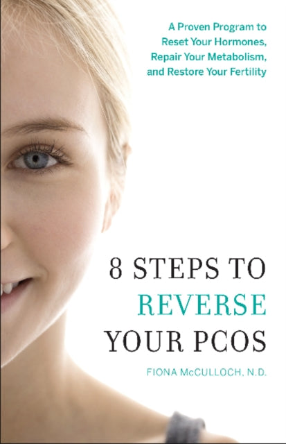 8 Steps to Reverse Your PCOS: A Proven Program to Reset Your Hormones, Repair Your Metabolism, and Restore Your Fertility