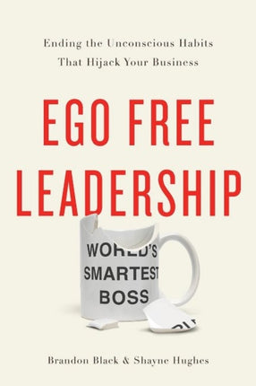 Ego Free Leadership: Ending the Unconscious Habits that Hijack Your Business