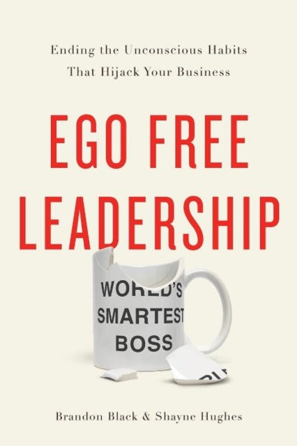 Ego Free Leadership: Ending the Unconscious Habits that Hijack Your Business