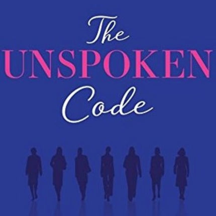 The Unspoken Code: A Businesswoman's No-Nonsense Guide to Making It In the Corporate World