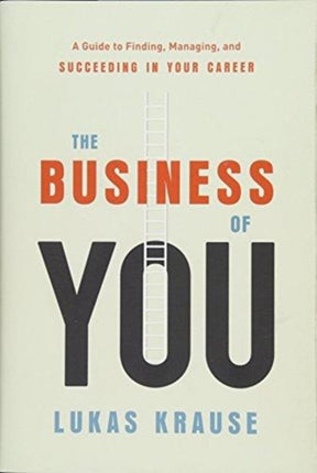 The Business of You: A Guide to Finding, Managing, and Succeeding in Your Career