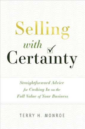 Selling with Certainty: Straightforward Advice for Cashing in on the Full Value of Your Business