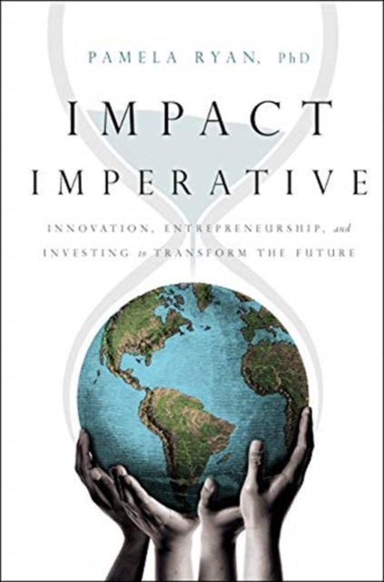 Impact Imperative: Innovation, Entrepreneurship, and Investing to Transform the Future