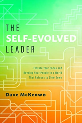 The Self-Evolved Leader: Elevate Your Focus and Develop Your People In a World That Refuses to Slow Down