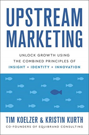 Upstream Marketing: Transform Your Business Using the Principles of Insight, Identity, and Innovation