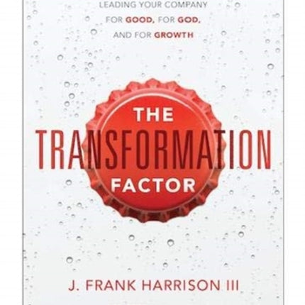 The Transformation Factor: Leading Your Company for Good, for God, and for Growth