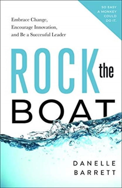 Rock the Boat: Embrace Change, Encourage Innovation, and Be a Successful Leader