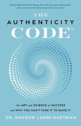 The Authenticity Code: The Art and Science of Success and Why You Can't Fake It to Make It