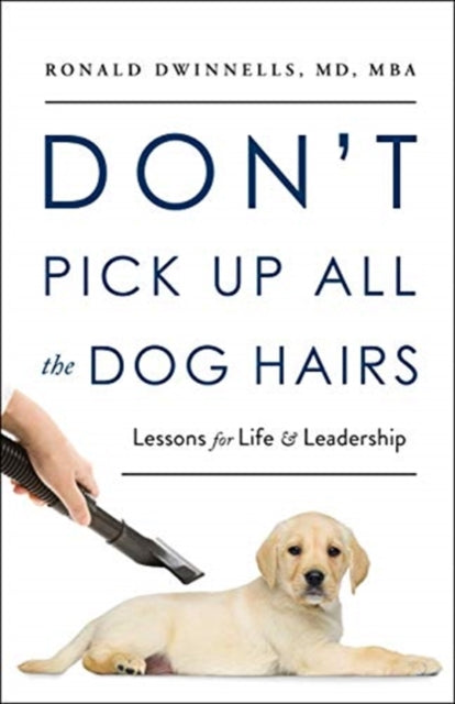 Don't Pick Up All the Dog Hairs: Lessons for Life and Leadership