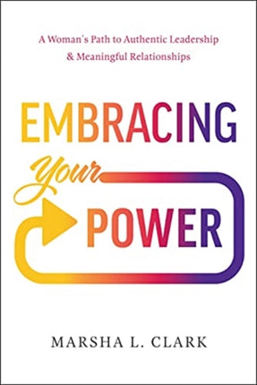 Embracing Your Power: A Woman's Path to Authentic Leadership and Meaningful Relationships