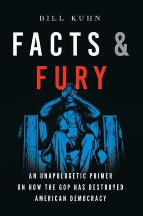 Facts & Fury: An Unapologetic Primer on How the GOP Has Destroyed American Democracy