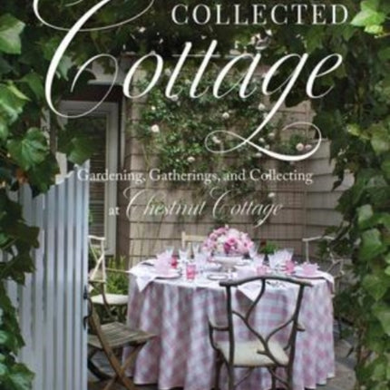 The Collected Cottage: Gardening, Gatherings, and Collecting at Chestnut Cottage