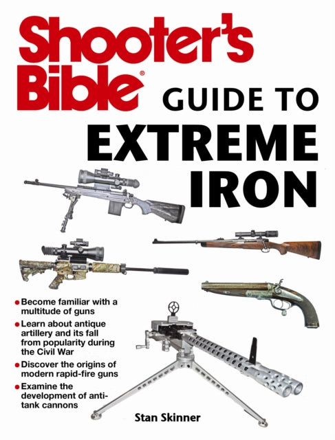 Shooter's Bible Guide to Extreme Iron: An Illustrated Reference to Some of the World?s Most Powerful Weapons, from Hand Cannons to Field Artillery