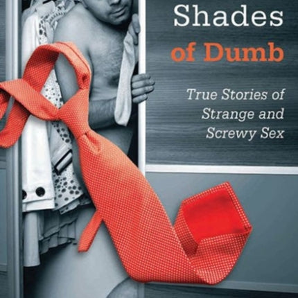 Fifty Shades of Dumb: True Stories of Strange and Screwy Sex