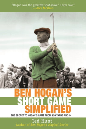 Ben Hogan's Short Game Simplified: The Secret to Hogan's Game from 120 Yards and In