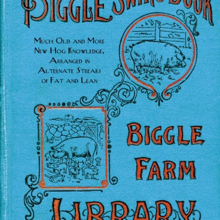 The Biggle Swine Book: Much Old and More New Hog Knowledge, Arranged in Alternate Streaks of Fat and Lean