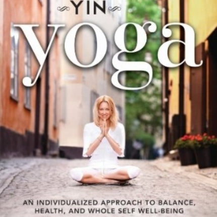 Yin Yoga: An Individualized Approach to Balance, Health, and Whole Self Well-Being