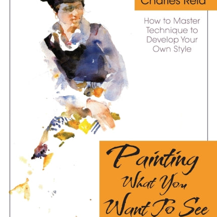 Painting What (You Want) to See:  Forty-Six Lessons, Assignments, and Painting Critiques on Watercolor and Oil