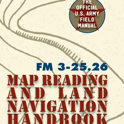 Army Field Manual FM 3-25.26 (U.S. Army Map Reading and Land Navigation Handbook)