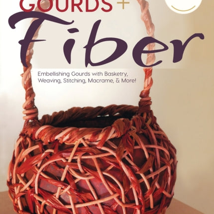Gourds + Fibers: Embellishing Gourds with Basketry, Weaving, Stitching, Macramé & More