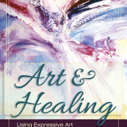 Art and Healing: Using Expressive Art to Heal Your Body, Mind, and Spirit