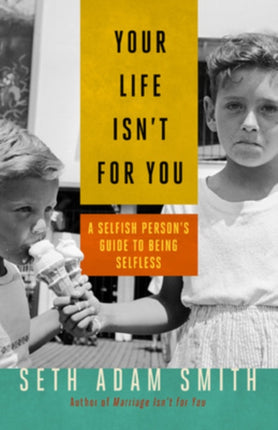 Your Life Isn't for You: A Selfish Persons Guide to Being Selfless